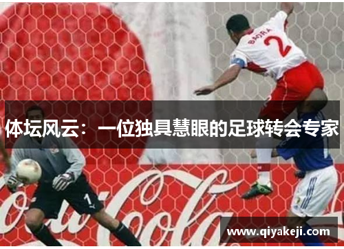 体坛风云：一位独具慧眼的足球转会专家