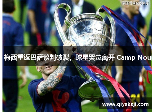 梅西重返巴萨谈判破裂，球星哭泣离开 Camp Nou