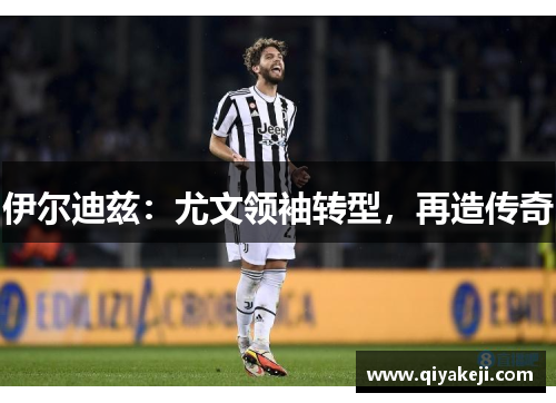 伊尔迪兹：尤文领袖转型，再造传奇